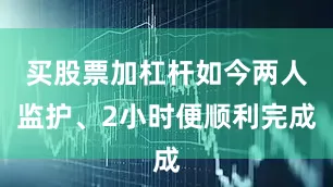 买股票加杠杆如今两人监护、2小时便顺利完成