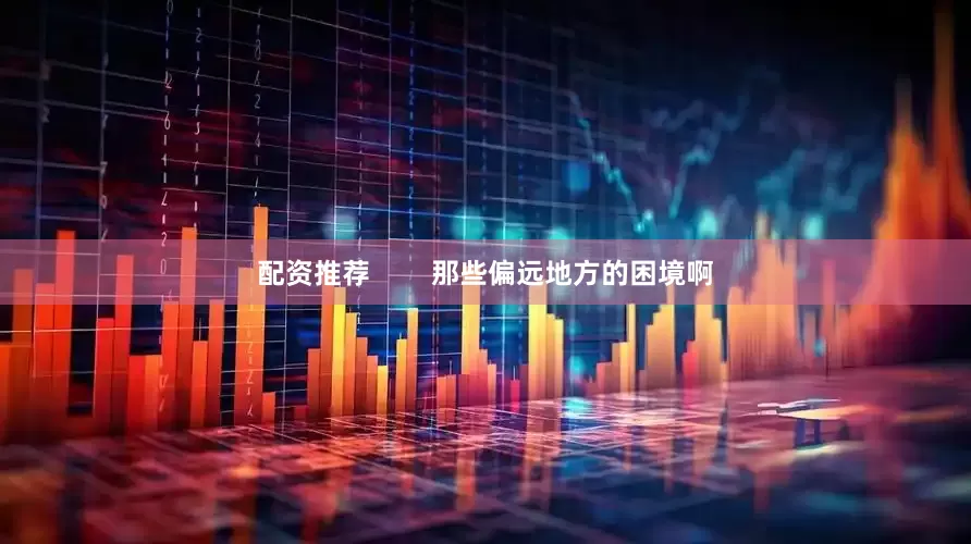配资推荐        那些偏远地方的困境啊