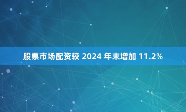 股票市场配资较 2024 年末增加 11.2%