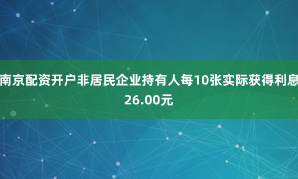 南京配资开户非居民企业持有人每10张实际获得利息26.00元