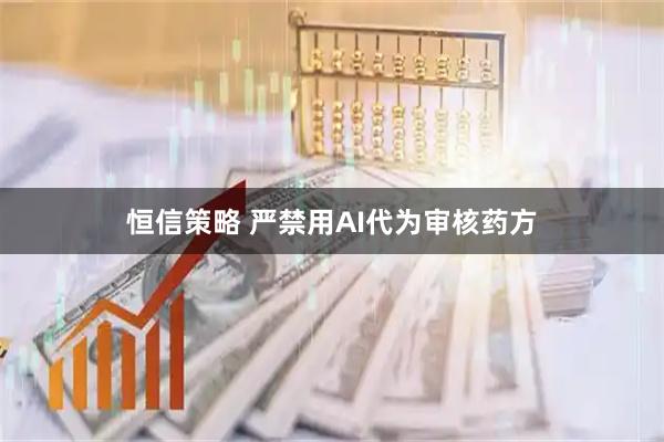 恒信策略 严禁用AI代为审核药方