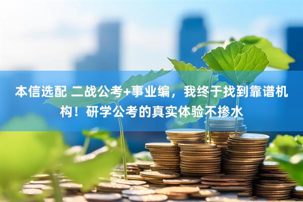 本信选配 二战公考+事业编，我终于找到靠谱机构！研学公考的真实体验不掺水