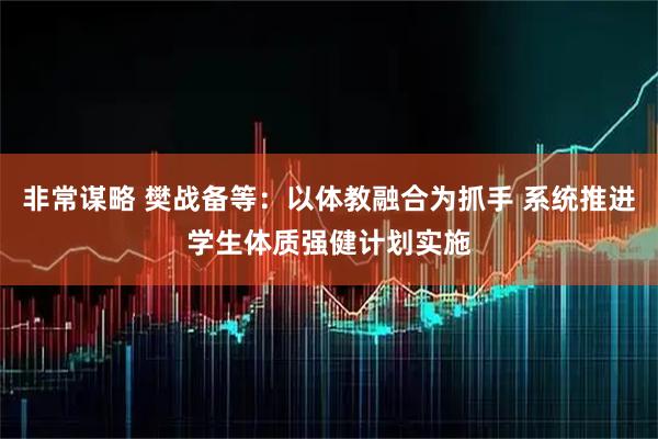 非常谋略 樊战备等：以体教融合为抓手 系统推进学生体质强健计划实施