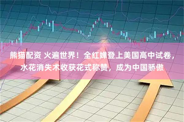 熊猫配资 火遍世界！全红婵登上美国高中试卷，水花消失术收获花式称赞，成为中国骄傲